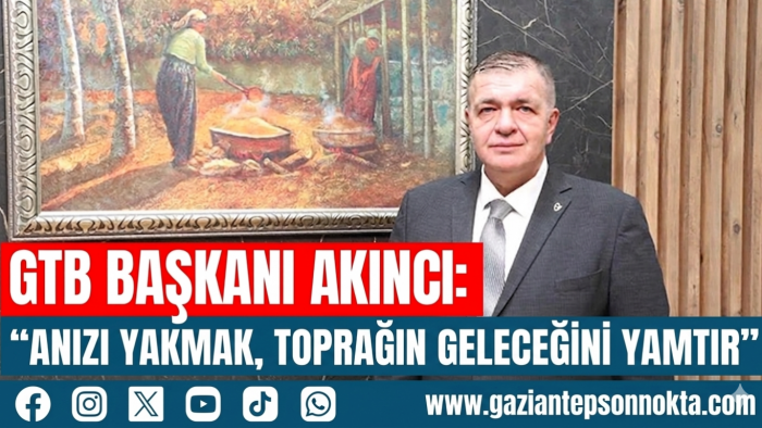 GTB BAŞKANI AKINCI: “ANIZI YAKMAK, TOPRAĞIN GELECEĞİNİ YAKMAKTIR”