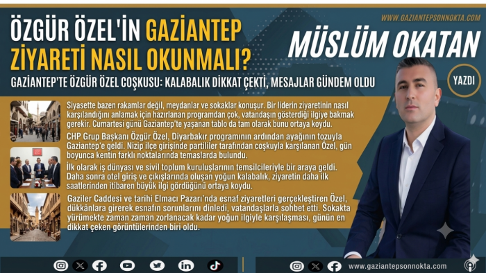 Özgür Özel'in Gaziantep Ziyareti Nasıl Okunmalı?