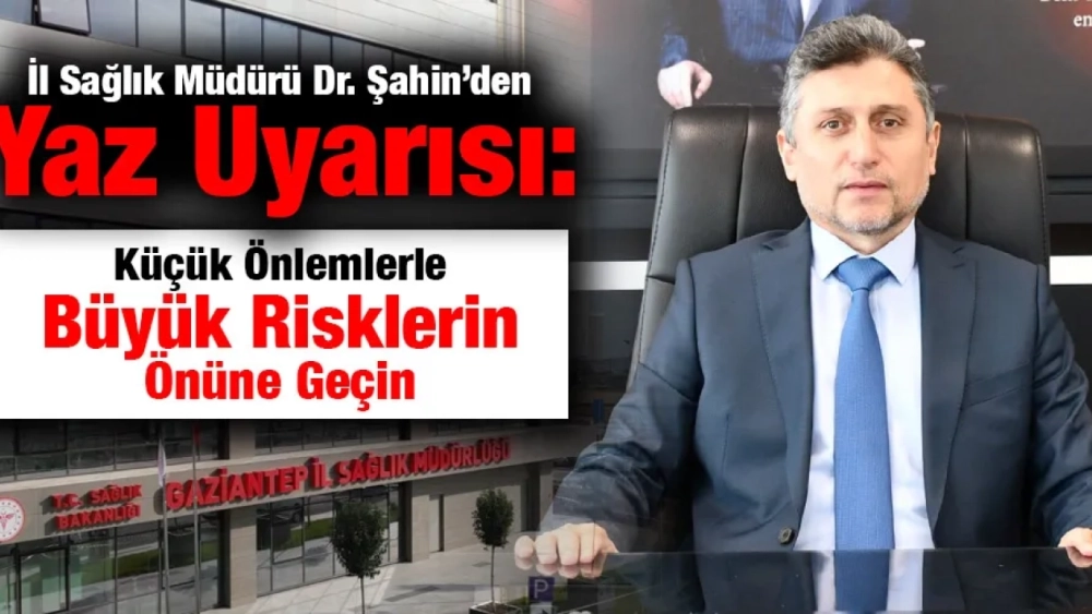 Sağlık Müdürü Dr. Şahin’den Yaz Uyarısı: Küçük Önlemlerle Büyük Risklerin Önüne Geçin