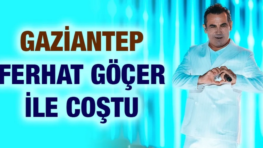 GAZİANTEP FERHAT GÖÇER İLE COŞTU