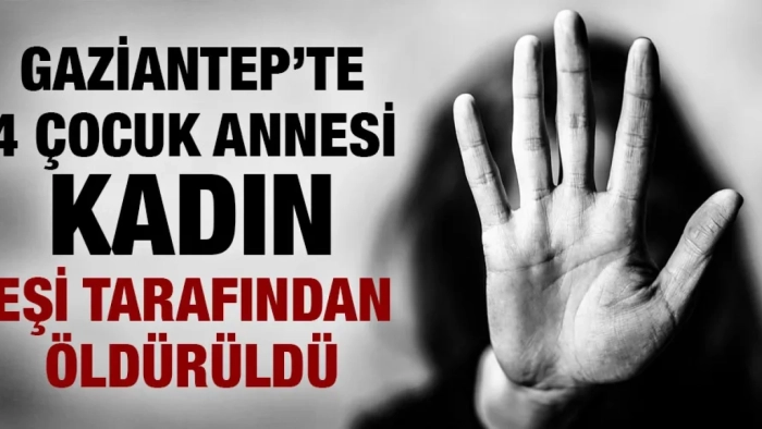 Gaziantep’te 4 Çocuk Annesi Kadın Eşi Tarafından Katledildi