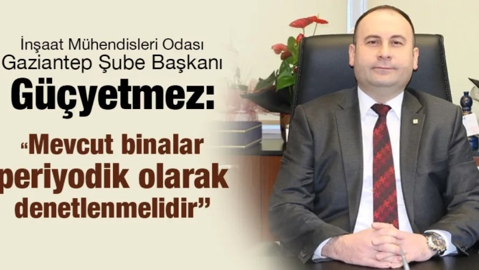 Güçyetmez: “Mevcut binalar periyodik olarak denetlenmelidir”