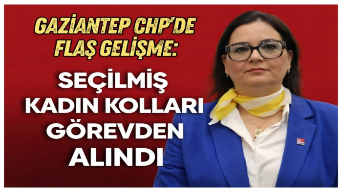 Gaziantep CHP’de Flaş Gelişme: Seçilmiş Kadın Kolları Görevden Alındı