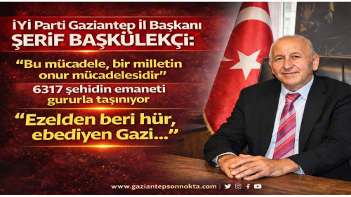 İYİ Parti Gaziantep İl Başkanı Şerif Başkülekçi: “Ezelden beri hür, ebediyen Gazi…”