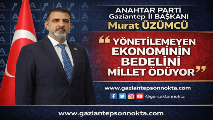ANAHTAR Parti Gaziantep İl Başkanı Murat Üzümcü: “Yönetilemeyen Ekonominin Bedelini Millet Ödüyor”