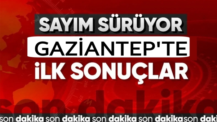 İşte Gaziantep’te ilk sonuçlar