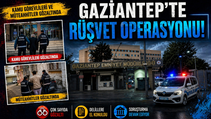 GAZİANTEP’TE RÜŞVET OPERASYONU: KAMU GÖREVLİLERİ VE MÜTEAHHİTLER GÖZALTINDA