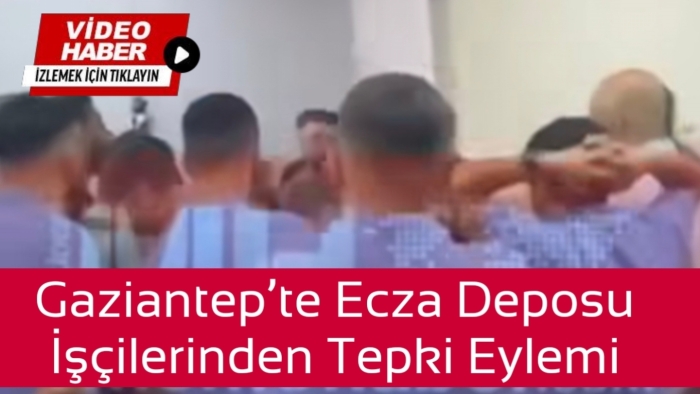 Gaziantep’te Selçuk Ecza Deposu İşçilerinden Eylem: İşte O Görüntüler Eylem!