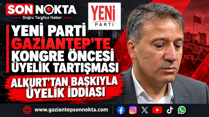 YENİ PARTİ GAZİANTEP’TE KONGRE ÖNCESİ ÜYELİK TARTIŞMASI