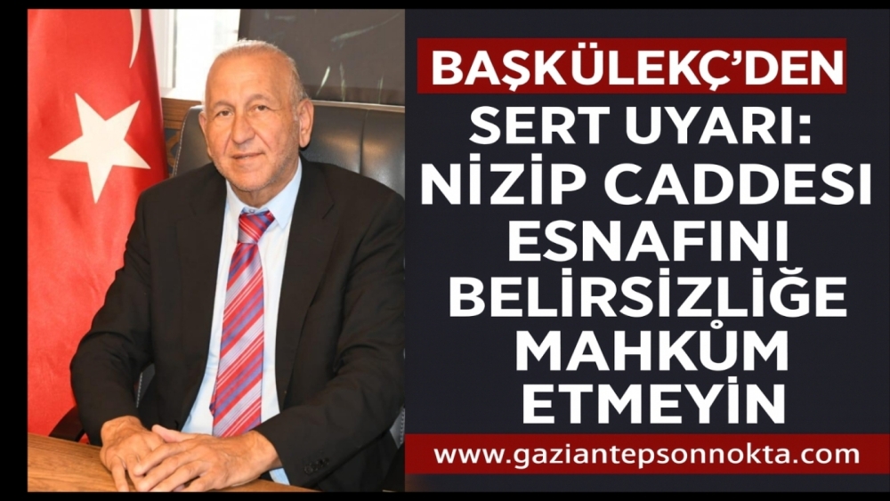 “Başkülekçi’den Sert Uyarı: Nizip Caddesi Esnafını Belirsizliğe Mahkûm Etmeyin”