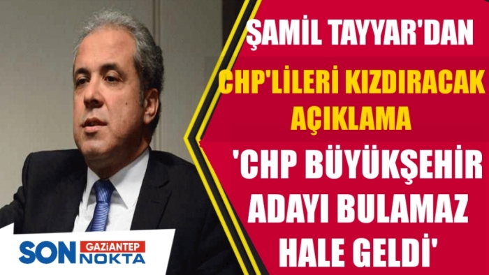 Şamil Tayyar'dan CHP'lileri kızdıracak açıklama