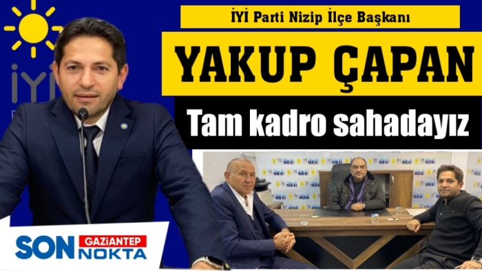 İYİ Parti Nizip İlçe Başkanı Yakup Çapan: Tam kadro sahadayız