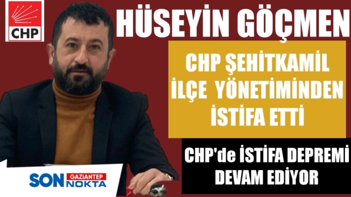 HÜSEYİN GÖÇMEN CHP ŞEHİTKAMİL İLÇE  YÖNETİMİNDEN İSTİFA ETTİ