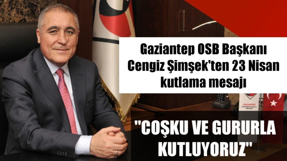 Gaziantep OSB Başkanı Cengiz Şimşek'ten 23 Nisan kutlama mesajı