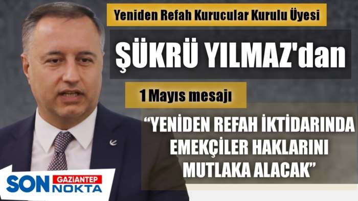 Yeniden Refah Partisi Kurucular Kurulu Üyesi  Şükrü Yılmaz'dan 1 Mayıs mesajı:  “ Yeniden Refah İktidarında Emekciler haklarını Mutlaka Alacak"