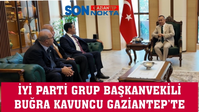 İYİ PARTİ GRUP BAŞKANVEKİLİ BUĞRA KAVUNCU GAZİANTEP’TE