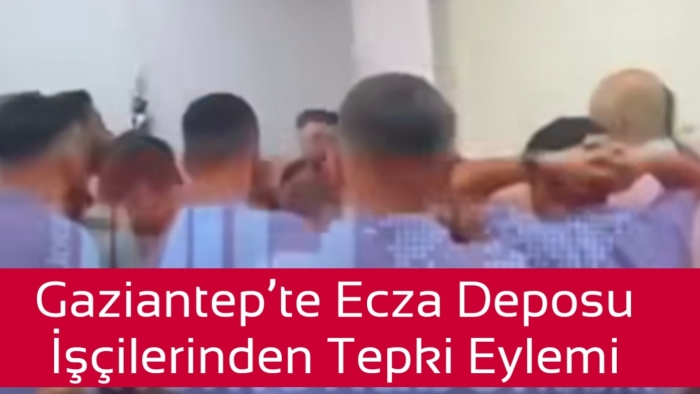 Gaziantep’te Ecza Deposu İşçilerinden Tepki: “Maaşlarımız Eksik, Evimizin Yüzünü Göremiyoruz”