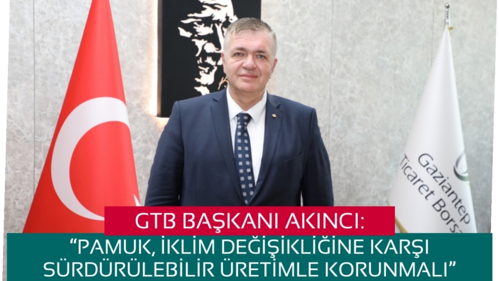 GTB BAŞKANI AKINCI: “PAMUK, İKLİM DEĞİŞİKLİĞİNE KARŞI SÜRDÜRÜLEBİLİR ÜRETİMLE KORUNMALI”