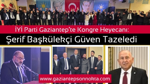 İYİ Parti Gaziantep’te Kongre Heyecanı: Şerif Başkülekçi Güven Tazeledi