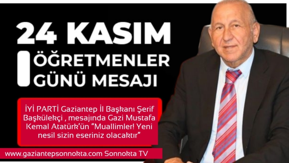 İYİ PARTİ GAZİANTEP İL BAŞKANI ŞERİF BAŞKÜLEKÇİ’DEN 24 KASIM ÖĞRETMENLER GÜNÜ MESAJI