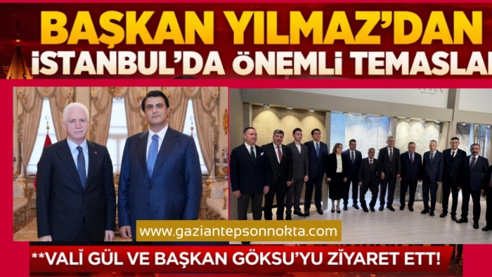 BAŞKAN YILMAZ’DAN İSTANBUL’DA ÖNEMLİ TEMASLAR