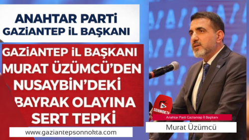 Anahtar Parti Gaziantep İl Başkanı Murat Üzümcü’den Nusaybin’deki Bayrak Olayına Sert Tepki