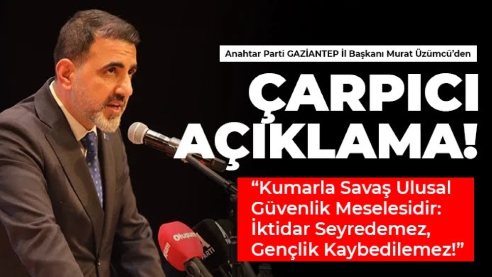 Anahtar Parti Gaziantep il Başkanı Murat Üzümcü’den çarpıcı açıklama