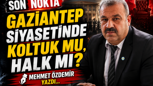 GAZİANTEP SİYASETİNDE KOLTUK MU, HALK MI?
