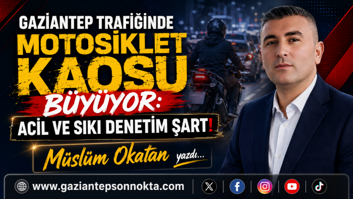 GAZİANTEP’TE MOTOSİKLET ALARMI: SAYIN VALİM, LÜTFEN DAHA FAZLA ÖNLEM!