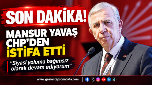 SON DAKİKA: MANSUR YAVAŞ CHP’DEN İSTİFA ETTİ