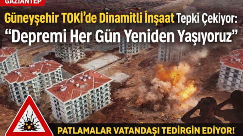 Güneyşehir TOKİ’de Dinamitli İnşaat Tepki Çekiyor: “Depremi Her Gün Yeniden Yaşıyoruz”