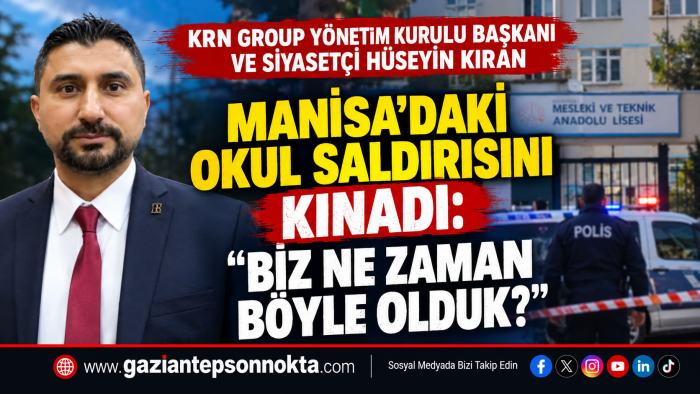 HÜSEYİN KIRAN’DAN MANİSA’DAKİ OKUL SALDIRISINA SERT TEPKİ: “BİZ NE ZAMAN BÖYLE OLDUK?”