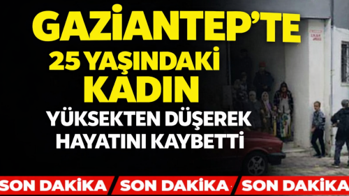 Gaziantep’te 25 Yaşındaki Kadın Yüksekten Düşerek Hayatını Kaybetti