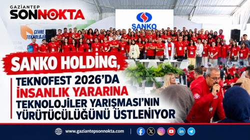 SANKO HOLDİNG, TEKNOFEST 2026’DA İNSANLIK YARARINA TEKNOLOJİLER YARIŞMASI’NI ÜSTLENİYOR