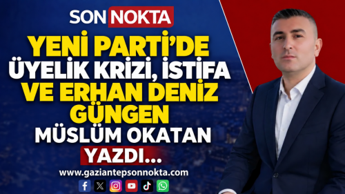 YENİ PARTİ'DE ÜYELİK KRİZİ, İSTİFA VE ERHAN DENİZ GÜNGEN