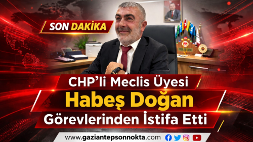 CHP’li Meclis Üyesi Habeş Doğan Görevlerinden İstifa Etti