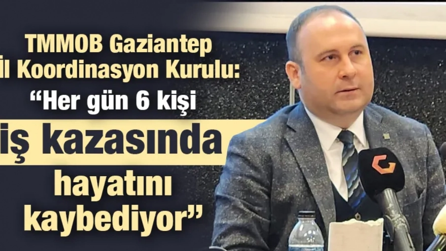 TMMOB Gaziantep İl Koordinasyon Kurulu: “Her gün 6 kişi iş kazasında hayatını kaybediyor”