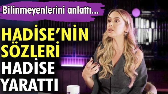 Hadise'nin sözleri hadise yarattı. Bilinmeyenlerini anlattı