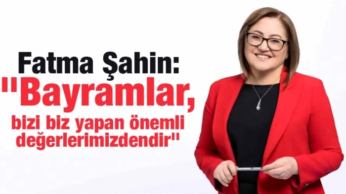 Şahin: "Bayramlar, bizi biz yapan önemli değerlerimizdendir"