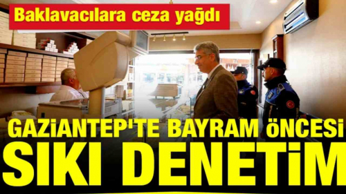 Gaziantep’te Ünlü Antep Baklavacılarına Ceza Yağdı!