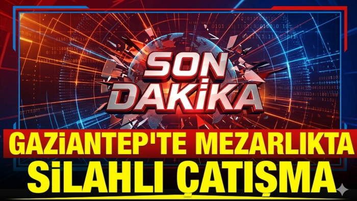 Gaziantep'te mezarlıkta silahlı çatışma