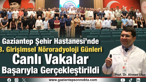 Gaziantep Şehir Hastanesi’nde 3. Girişimsel Nöroradyoloji Günleri Canlı Vakalar Başarıyla Gerçekleştirildi