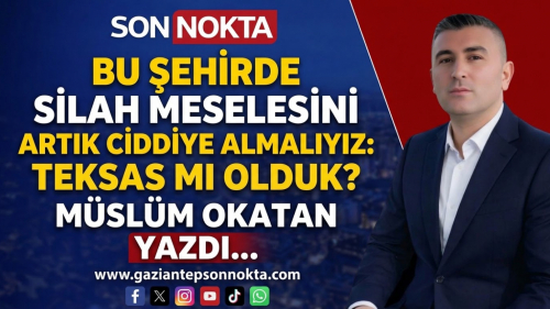 BU ŞEHİRDE SİLAH MESELESİNİ ARTIK CİDDİYE ALMALIYIZ: TEKSAS MI OLDUK?