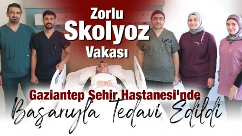 Sağlık Dünyası Zorlu Skolyoz Vakası Gaziantep Şehir Hastanesi'nde Başarıyla Tedavi Edildi