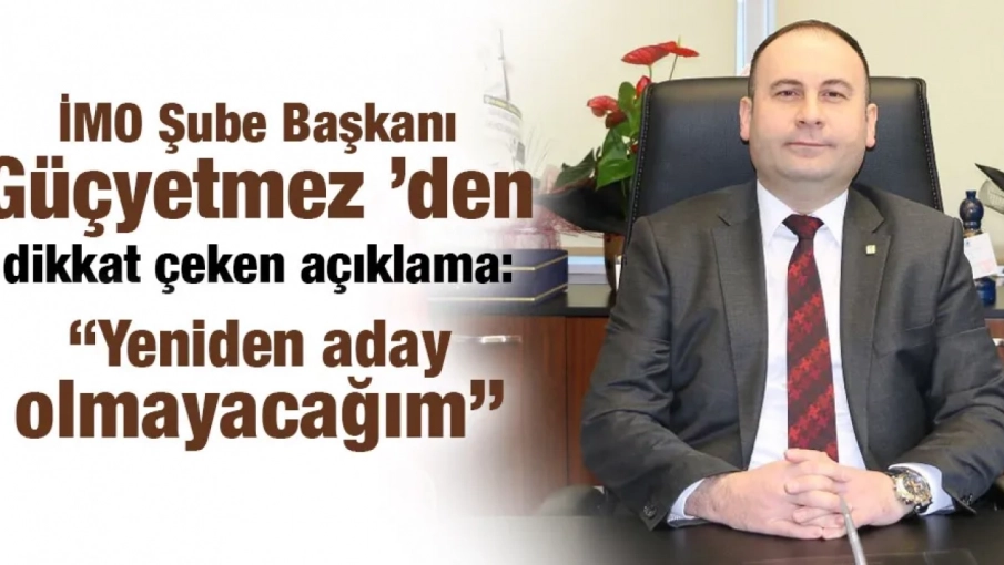 İMO Şube Başkanı Güçyetmez ’den dikkat çeken açıklama: “Yeniden aday olmayacağım”