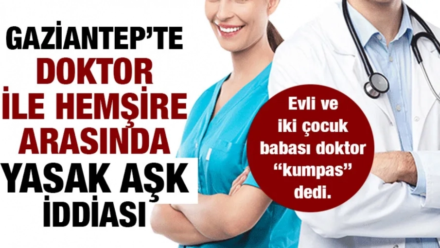 GAZİANTEP’TE DOKTOR İLE HEMŞİRE ARASINDA YASAK AŞK İDDİASI