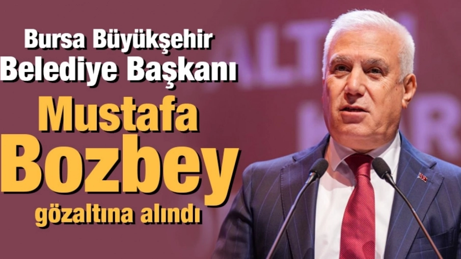Bursa Büyükşehir Belediye Başkanı Mustafa Bozbey gözaltına alındı