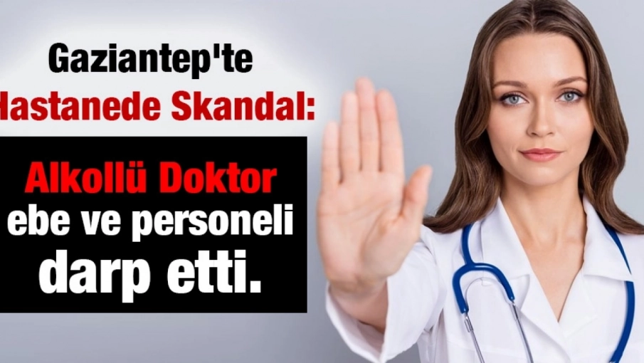 Gaziantep'te Alkollü Doktor ebe ve personeli darp etti