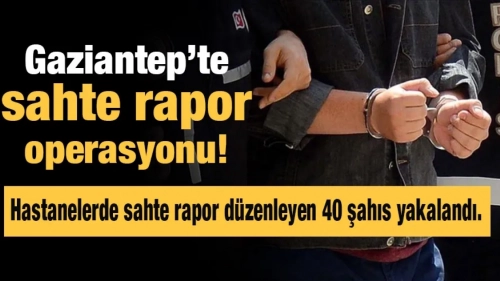 Gaziantep’te sahte rapor operasyonu!