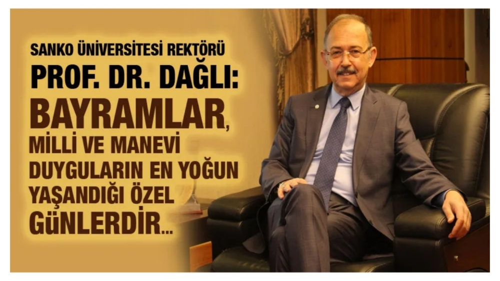 SANKO ÜNİVERSİTESİ REKTÖRÜ PROF. DR. DAĞLI:“BAYRAMLAR, MİLLİ VE MANEVİ DUYGULARIN EN YOĞUN YAŞANDIĞI ÖZEL GÜNLERDİR”